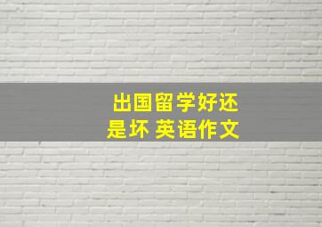 出国留学好还是坏 英语作文